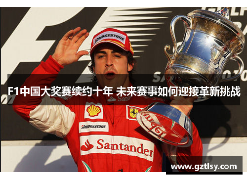 F1中国大奖赛续约十年 未来赛事如何迎接革新挑战