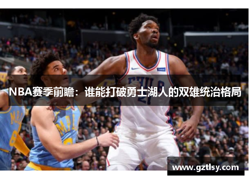 NBA赛季前瞻：谁能打破勇士湖人的双雄统治格局