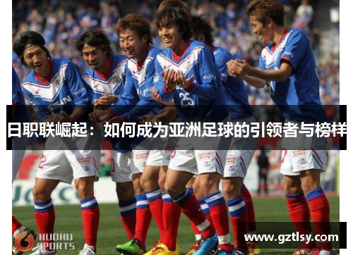 日职联崛起:如何成为亚洲足球的引领者与榜样 日职联崛起:如何成为亚洲足球的引领者与榜样