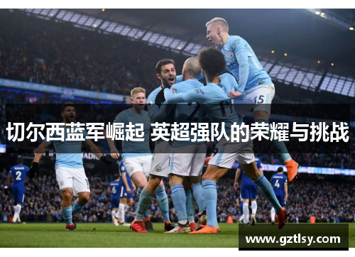 切尔西蓝军崛起 英超强队的荣耀与挑战 切尔西蓝军崛起 英超强队的荣耀与挑战