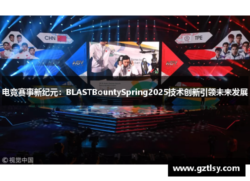 电竞赛事新纪元:BLASTBountySpring2025技术创新引领未来发展 电竞赛事新纪元:BLASTBountySpring2025技术创新引领未来发展
