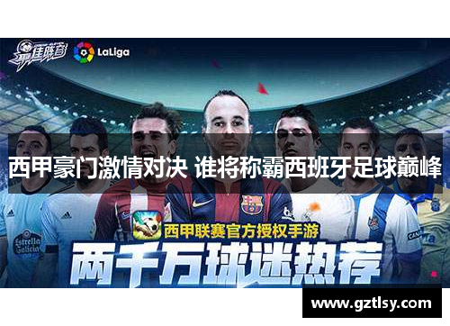 西甲豪门激情对决 谁将称霸西班牙足球巅峰 西甲豪门激情对决 谁将称霸西班牙足球巅峰