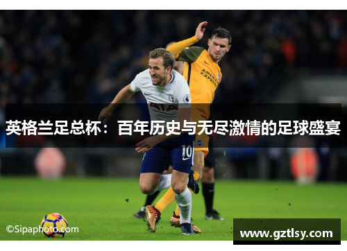 英格兰足总杯:百年历史与无尽激情的足球盛宴 英格兰足总杯:百年历史与无尽激情的足球盛宴