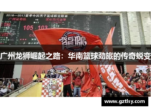 广州龙狮崛起之路:华南篮球劲旅的传奇蜕变 广州龙狮崛起之路:华南篮球劲旅的传奇蜕变