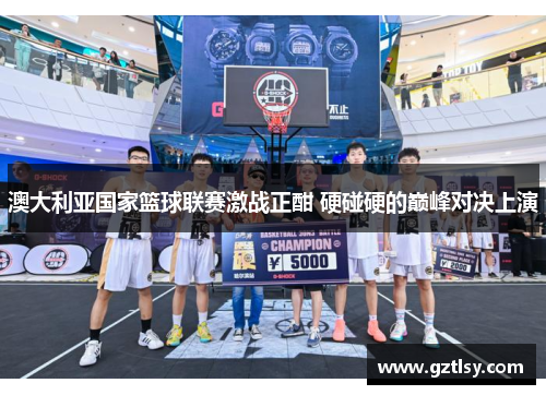 澳大利亚国家篮球联赛激战正酣 硬碰硬的巅峰对决上演 澳大利亚国家篮球联赛激战正酣 硬碰硬的巅峰对决上演