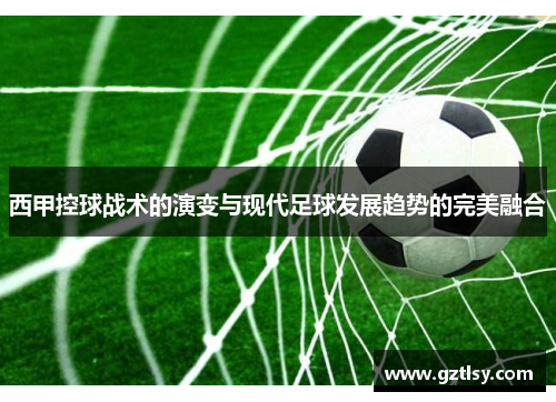 西甲控球战术的演变与现代足球发展趋势的完美融合 西甲控球战术的演变与现代足球发展趋势的完美融合