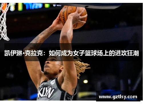凯伊琳·克拉克:如何成为女子篮球场上的进攻狂潮