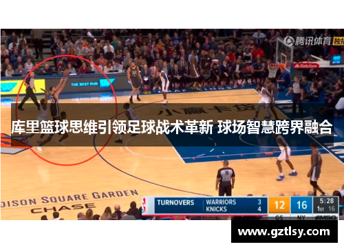 库里篮球思维引领足球战术革新 球场智慧跨界融合 库里篮球思维引领足球战术革新 球场智慧跨界融合